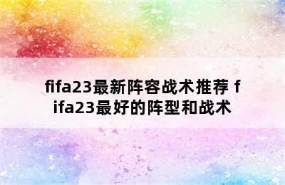 fifa23最新阵容战术推荐 fifa23最好的阵型和战术